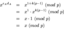 \begin{eqnarray*}
x^{e_A d_A} & = & x^{1+k(p-1)} \ (mod \ p)\\
\ & = & x^{1}\cd...
... p)\\
\ & = & x \cdot 1 \ (mod \ p)\\
\ & = & x \ (mod \ p)\\
\end{eqnarray*}