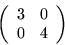 \begin{displaymath}
\left( \begin{array}{rr} 3 & 0 \\ 0 & 4 \end{array}\right)
\end{displaymath}