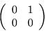 \begin{displaymath}
\left( \begin{array}{rr} 0 & 1 \\ 0 & 0 \end{array}\right)
\end{displaymath}