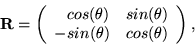 \begin{displaymath}
{\bf R} = \left(\begin{array}{rr} cos(\theta) & sin(\theta) \\ -sin(\theta) & cos(\theta) \end{array}\right),
\end{displaymath}