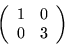 \begin{displaymath}
\left(\begin{array}{rr} 1 & 0 \\ 0 & 3 \end{array}\right)
\end{displaymath}