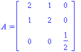 A := matrix([[2, 1, 0], [1, 2, 0], [0, 0, 1/2]])