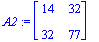 A2 := matrix([[14, 32], [32, 77]])