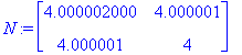 N := matrix([[4.000002000, 4.000001], [4.000001, 4]...