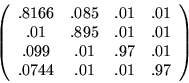 \begin{displaymath}
\left( \begin{array}{cccc}
.8166 & .085 & .01 & .01 \\
.01 ...
...01 & .97 & .01 \\
.0744 & .01 & .01 & .97
\end{array} \right)
\end{displaymath}