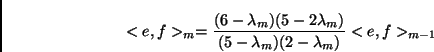 \begin{displaymath}<e,f>_{m}=\frac{(6-\lambda_{m})(5-2\lambda_{m})}{(5-\lambda_{m})(2-\lambda_{m})}<e,f>_{m-1}\end{displaymath}